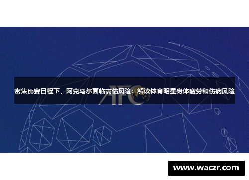 密集比赛日程下，阿克马尔面临高估风险：解读体育明星身体疲劳和伤病风险