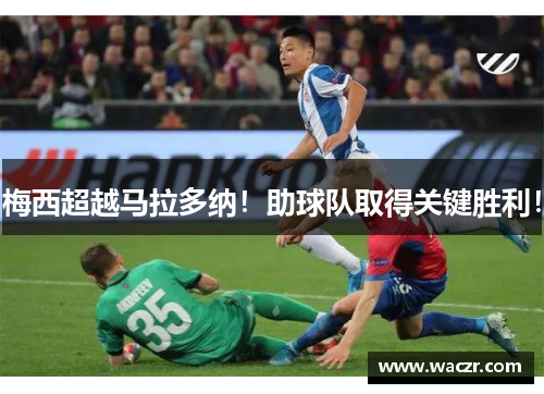 梅西超越马拉多纳！助球队取得关键胜利！